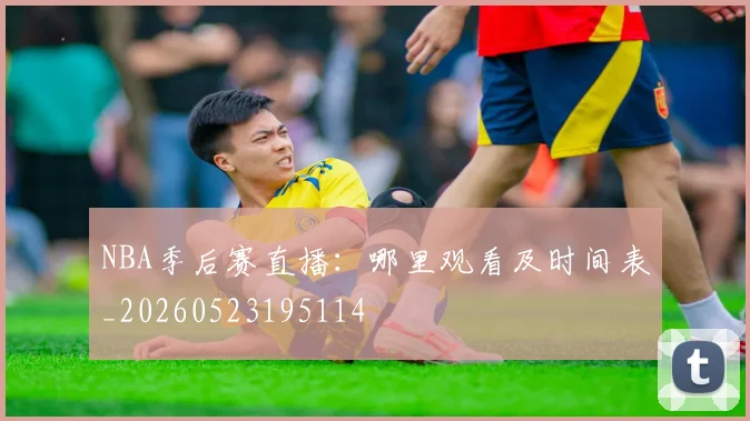 NBA季后赛直播：哪里观看及时间表_20260523195114