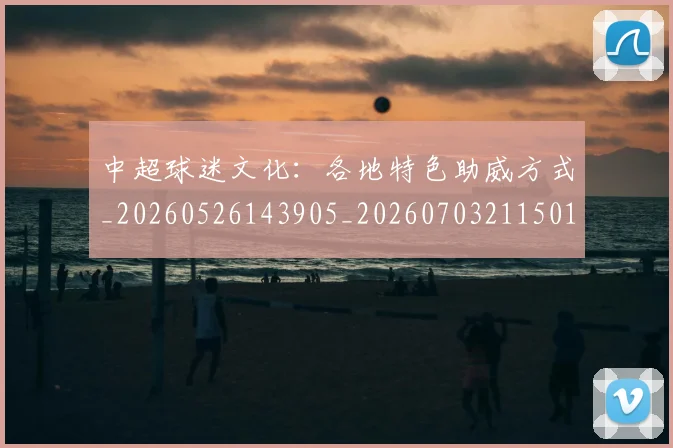 中超球迷文化：各地特色助威方式_20260526143905_20260703211501
