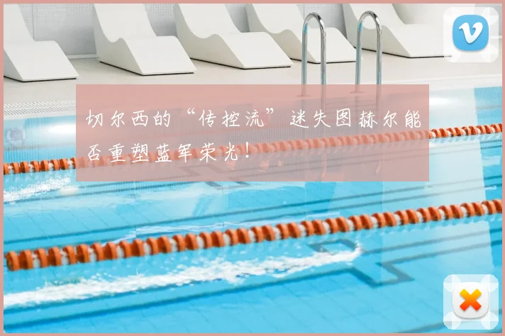 切尔西的“传控流”迷失图赫尔能否重塑蓝军荣光！