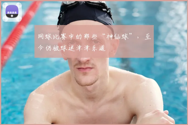 网球比赛中的那些“神仙球”，至今仍被球迷津津乐道