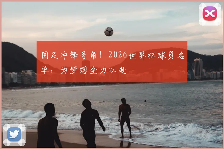 国足冲锋号角！2026世界杯球员名单，为梦想全力以赴