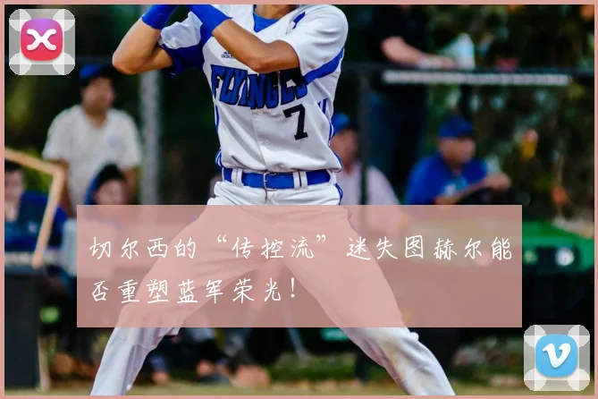 切尔西的“传控流”迷失图赫尔能否重塑蓝军荣光！