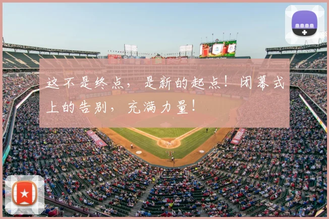 这不是终点，是新的起点！闭幕式上的告别，充满力量！