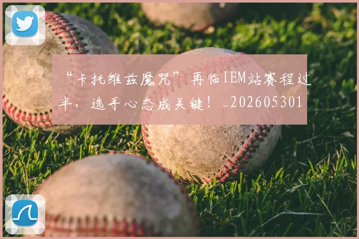 “卡托维兹魔咒”再临IEM站赛程过半,选手心态成关键!_20260530143937