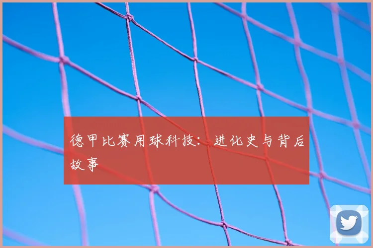 德甲比赛用球科技：进化史与背后故事