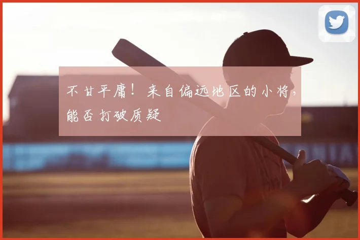 不甘平庸！来自偏远地区的小将，能否打破质疑