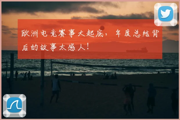 欧洲电竞赛事大起底，年度总结背后的故事太感人！