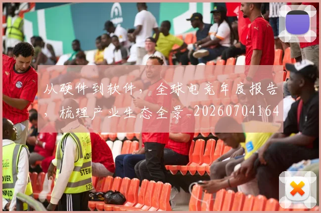 从硬件到软件，全球电竞年度报告，梳理产业生态全景_20260704164154