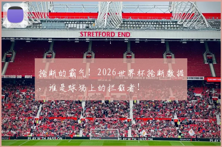抢断的霸气！2026世界杯抢断数据，谁是球场上的拦截者！