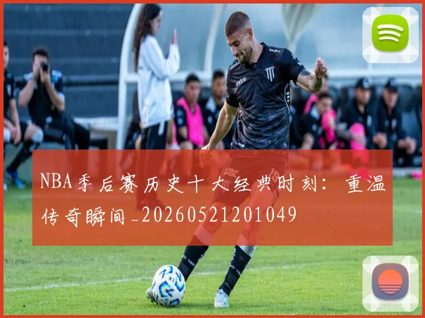 NBA季后赛历史十大经典时刻：重温传奇瞬间_20260521201049