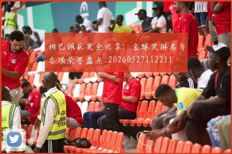 姆巴佩获奖全记录：金球奖排名与各项荣誉盘点_20260527112211