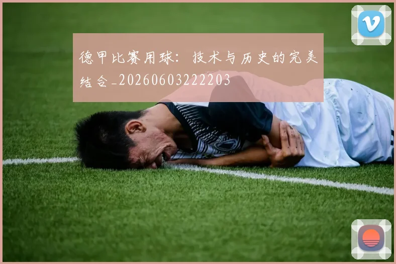 德甲比赛用球：技术与历史的完美结合_20260603222203