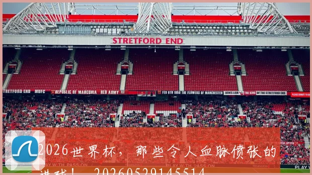 2026世界杯，那些令人血脉偾张的进球！_20260529145514