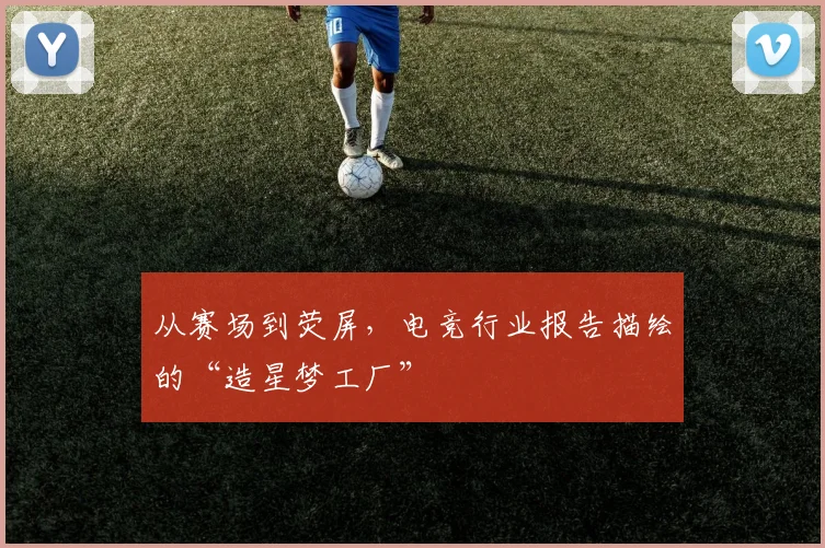 从赛场到荧屏，电竞行业报告描绘的“造星梦工厂”