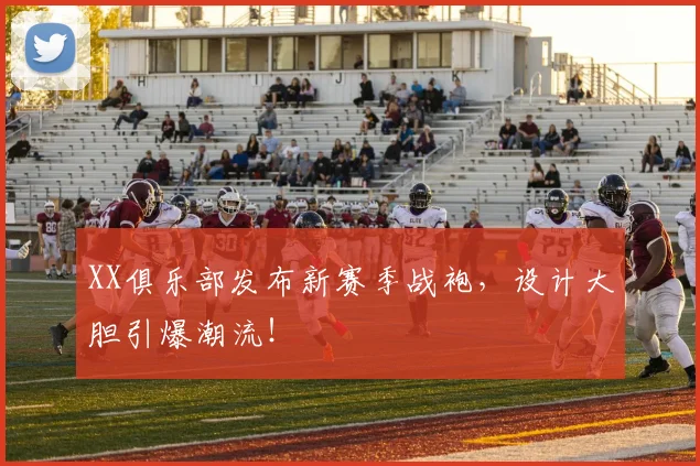 XX俱乐部发布新赛季战袍，设计大胆引爆潮流！