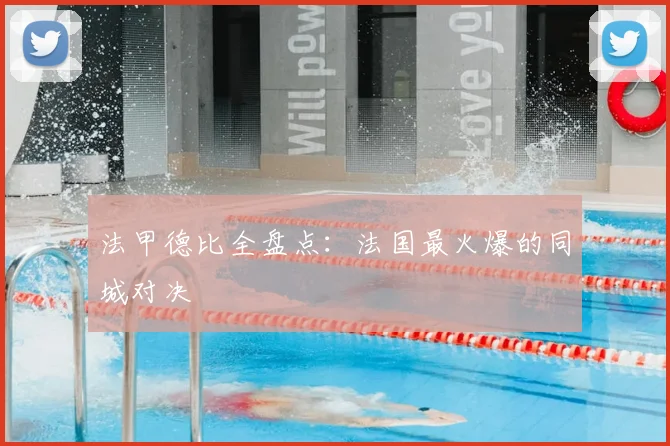 法甲德比全盘点：法国最火爆的同城对决