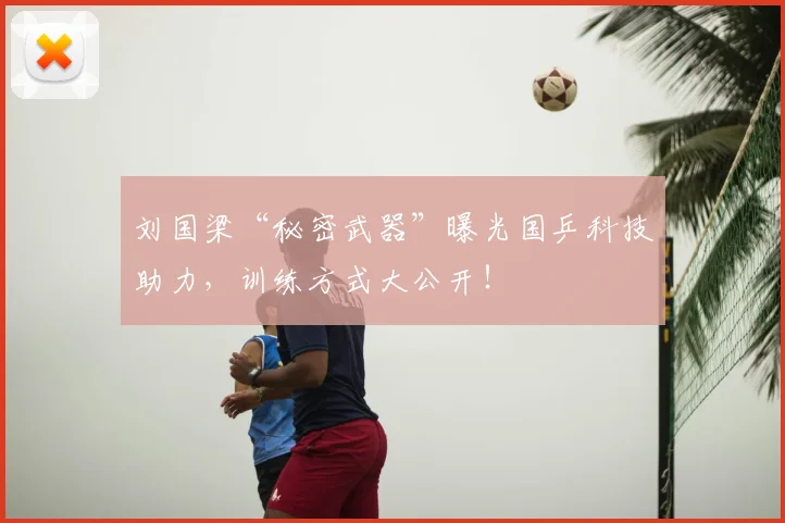 刘国梁“秘密武器”曝光国乒科技助力，训练方式大公开！