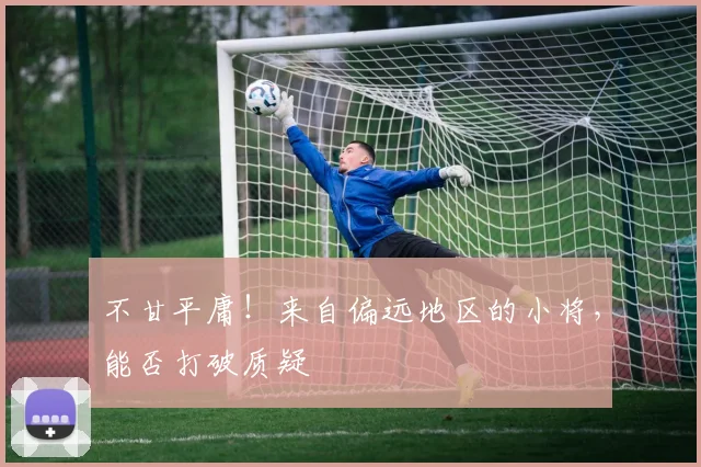 不甘平庸！来自偏远地区的小将，能否打破质疑