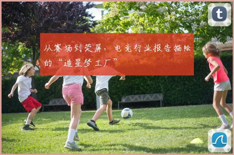 从赛场到荧屏，电竞行业报告描绘的“造星梦工厂”