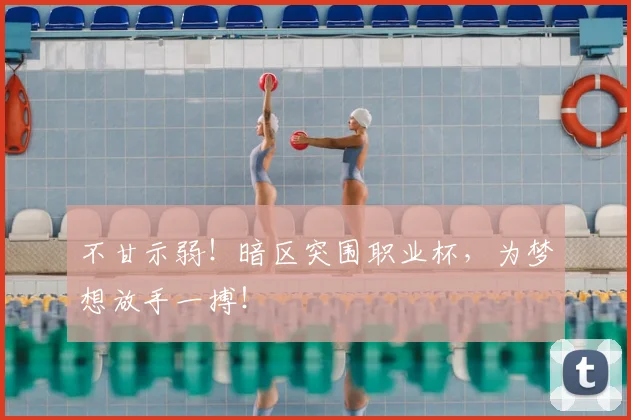 不甘示弱！暗区突围职业杯，为梦想放手一搏！