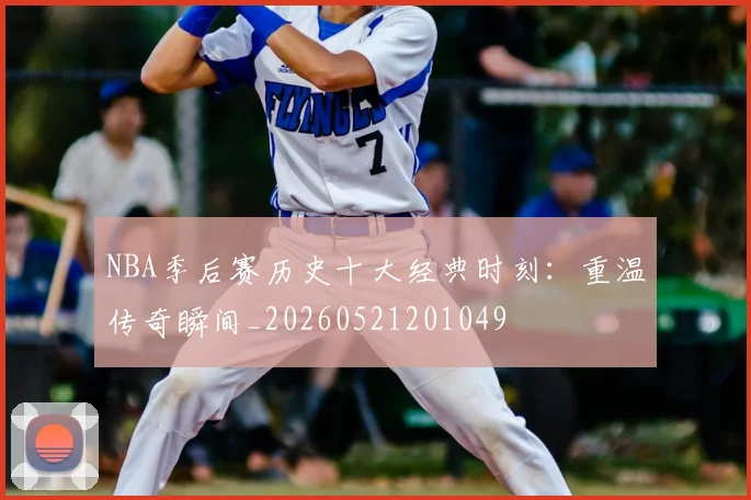 NBA季后赛历史十大经典时刻:重温传奇瞬间_20260521201049