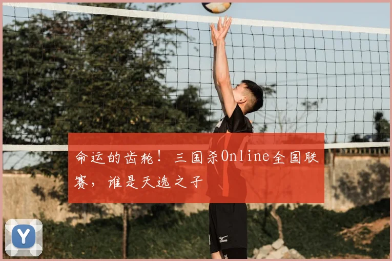 命运的齿轮！三国杀Online全国联赛，谁是天选之子