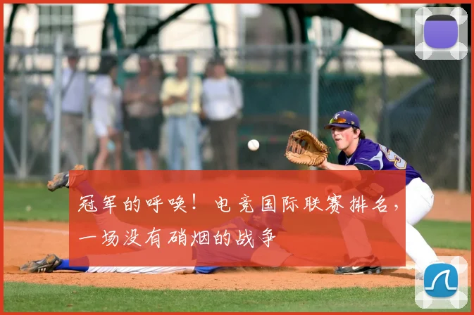 冠军的呼唤！电竞国际联赛排名，一场没有硝烟的战争