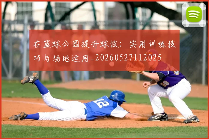 在篮球公园提升球技:实用训练技巧与场地运用_20260527112025